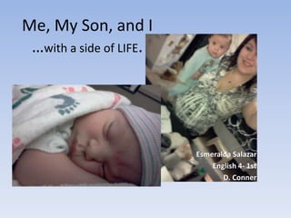 Me, My Son, and I
 …with a side of LIFE.




                         Esmeralda Salazar
                             English 4- 1st
                                D. Conner
 
