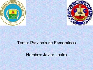 Tema: Provincia de Esmeraldas

    Nombre: Javier Lastra
 
