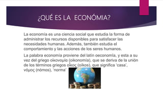 ¿QUÉ ES LA ECONÓMIA?
La economía es una ciencia social que estudia la forma de
administrar los recursos disponibles para s...
