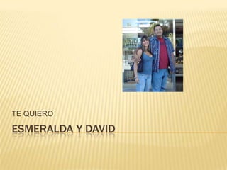 TE QUIERO

ESMERALDA Y DAVID
 