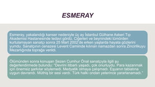 ESMERAY
Esmeray, yakalandığı kanser nedeniyle üç ay İstanbul Gülhane Askeri Tıp
Akademisi Hastanesinde tedavi gördü. Ciğer...