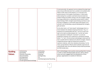 8
To harmonise both, CSL approach can be considered the project layer
(since eScouts effectively starts from a problem to be tackled), while
PAAR can offer means to find solutions, as it is focused on the
positive elements: the strengths of participants. In other words,
while starting from a problem could lead to become locked into
problem-finding and problem-solving as the only strategies to begin
any change, betterment or improvement process (which is deficit-
based thinking), PAAR’s strengths-based thinking could help to start
focusing on engaging in a conversation about what people can do
and wish to do, by identifying, using and developing their strengths,
gifts and talents.
On the other hand, in all “action-based” methodologies there is a
tension between the individual and group dimensions. Thus, it is
proposed to (a) carefully define who the ‘I’ and ‘we’ are (b) To be
open to the need to oscillate between the ‘I’ and the ‘we’ action
when appropriate. Enabling this ‘movement’ is crucial and
problematic sometimes, but is preferred to a dichotomist thinking
(either “I” or “we”). The harmonised methodologies should work out
how to amplify both the individual and collective strengths. However,
change/improvement might be achieved and sustained if it
represents collective, rather than individual actions/views. For this
reason, group/collective reflection (done publically, rigorously and
systematically) rather than self-reflection (only) should be promoted
(as PAAR already does).
Guiding
Values
(1) Autonomy
(2) Empathy
(3) Active Citizenship
(4) Sustainability
(5) Cooperation
(6) Participation
(7) Inter-generational exchange
(1) Knowing
(2) Relating
(3) Acting
(4) Organising
TO
(5) Enhancing human flourishing
Both methodologies share positive values guiding their training
in order to make individuals better persons, with an ethical
sense and more engaged with the development of their
groups, organizations or societies of reference.
 