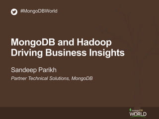 Partner Technical Solutions, MongoDB
Sandeep Parikh
#MongoDBWorld
MongoDB and Hadoop
Driving Business Insights
 