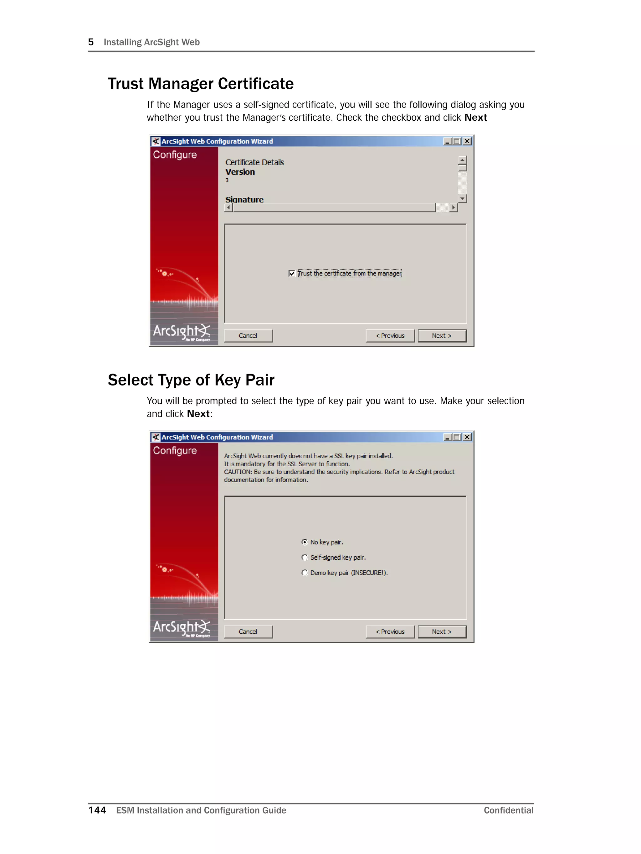 5 Installing ArcSight Web
144 ESM Installation and Configuration Guide Confidential
Trust Manager Certificate
If the Manager uses a self-signed certificate, you will see the following dialog asking you
whether you trust the Manager’s certificate. Check the checkbox and click Next
Select Type of Key Pair
You will be prompted to select the type of key pair you want to use. Make your selection
and click Next:
 