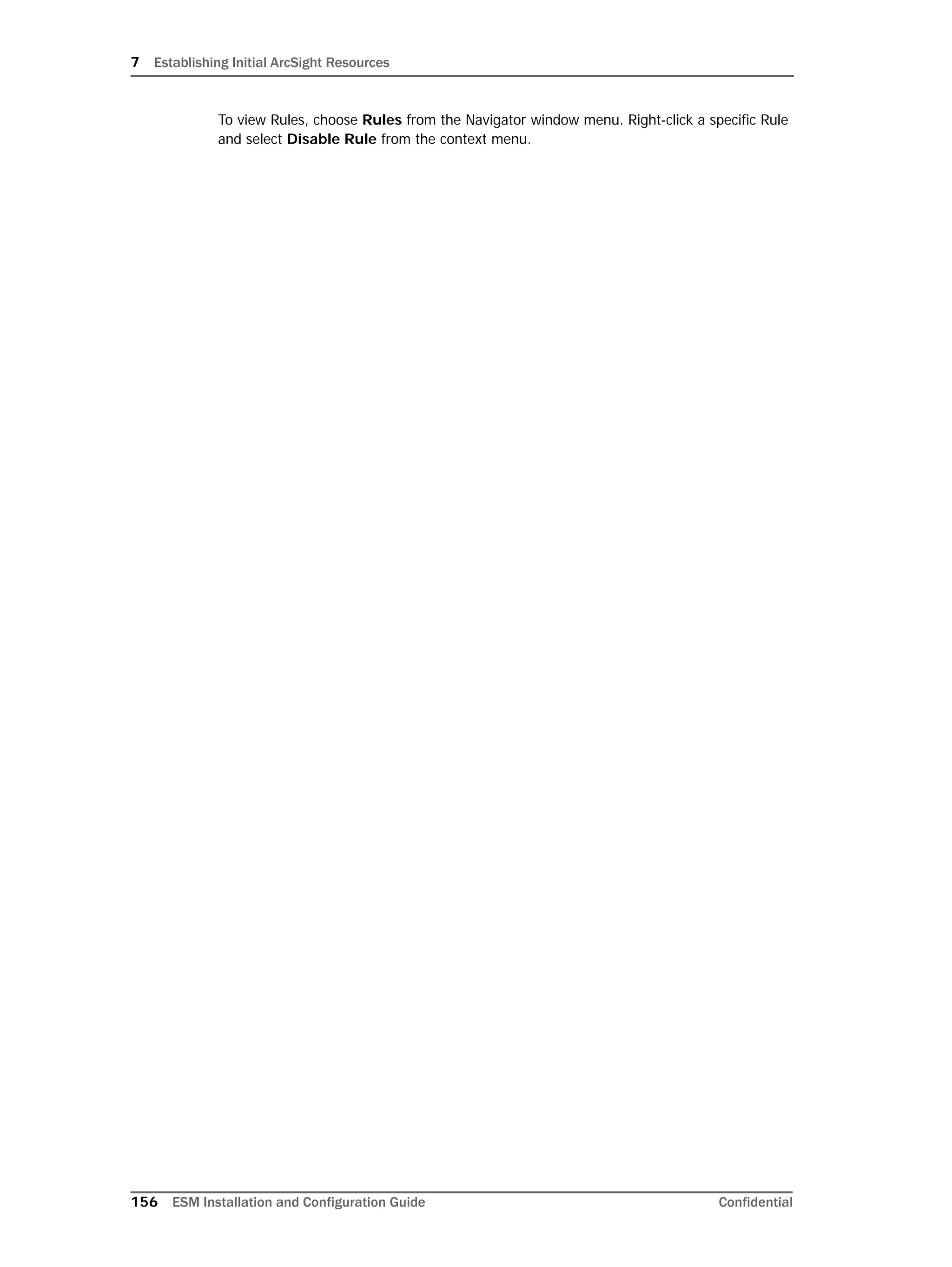 7 Establishing Initial ArcSight Resources
156 ESM Installation and Configuration Guide Confidential
To view Rules, choose Rules from the Navigator window menu. Right-click a specific Rule
and select Disable Rule from the context menu.
 