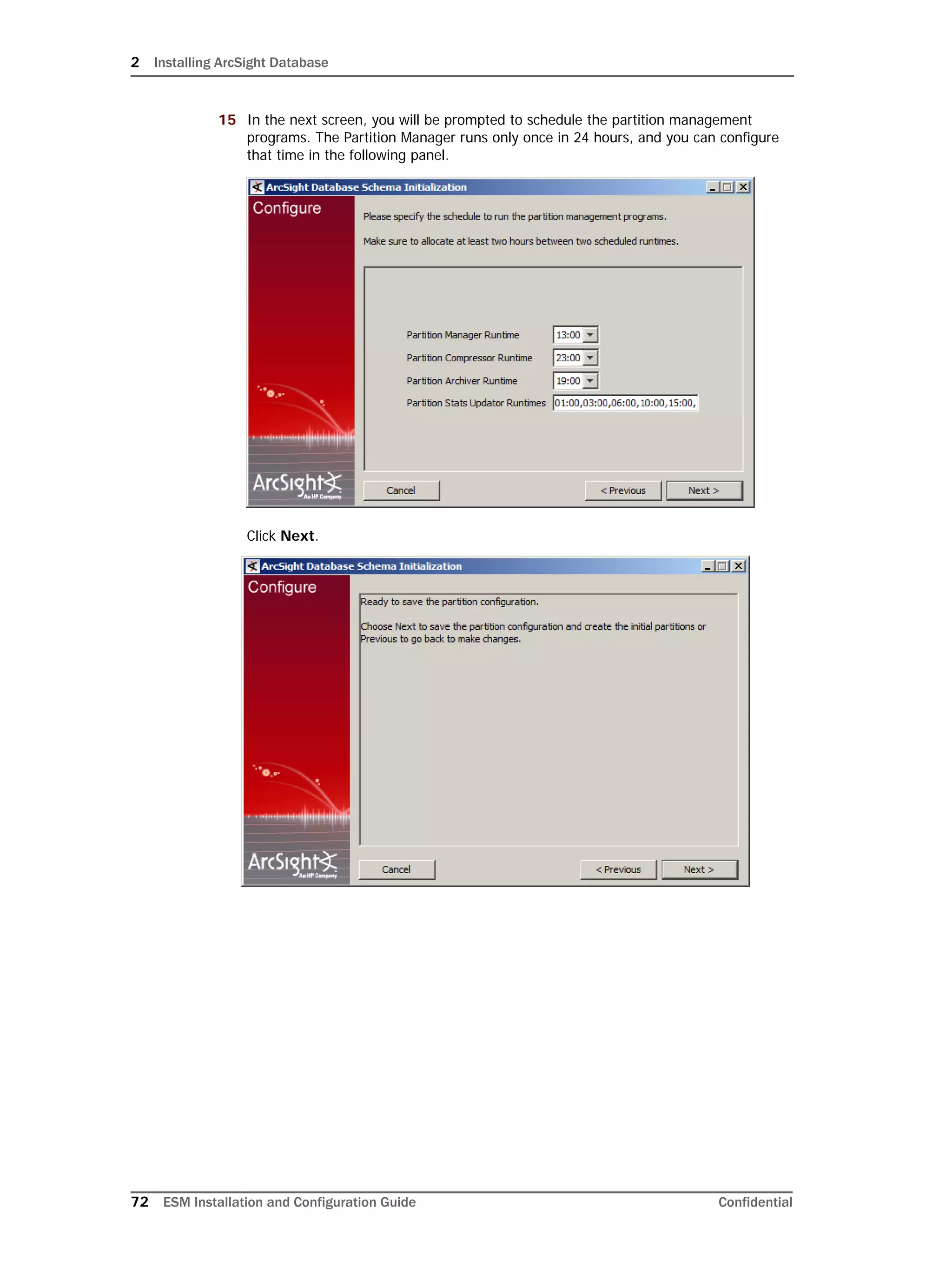 2 Installing ArcSight Database
72 ESM Installation and Configuration Guide Confidential
15 In the next screen, you will be prompted to schedule the partition management
programs. The Partition Manager runs only once in 24 hours, and you can configure
that time in the following panel.
Click Next.
 