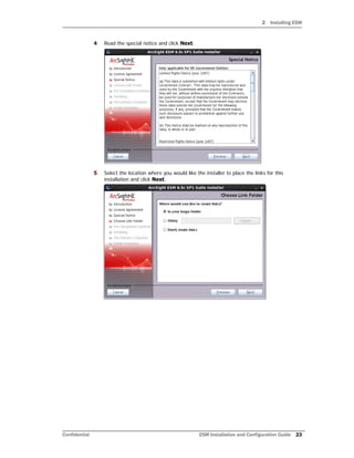 2 Installing ESM
Confidential ESM Installation and Configuration Guide 23
4 Read the special notice and click Next.
5 Select the location where you would like the installer to place the links for this
installation and click Next.
 