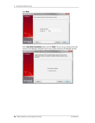 3 Installing ArcSight Console
42 ESM Installation and Configuration Guide Confidential
Click Next.
Select Use direct connection option and click Next. You can set up a proxy server and
connect to the Manager using that server if you cannot connect to the Manager directly.
 