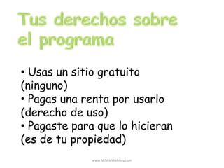 • Usas un sitio gratuito
(ninguno)
• Pagas una renta por usarlo
(derecho de uso)
• Pagaste para que lo hicieran
(es de tu propiedad)
www.MiSitioWebHoy.com
 