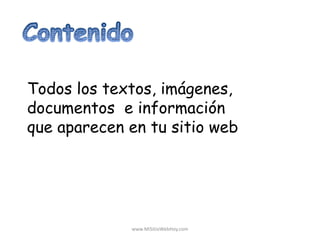 Todos los textos, imágenes,
documentos e información
que aparecen en tu sitio web
www.MiSitioWebHoy.com
 
