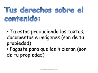 • Tu estas produciendo los textos,
documentos e imágenes (son de tu
propiedad)
• Pagaste para que los hicieran (son
de tu propiedad)
www.MiSitioWebHoy.com
 