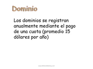 Los dominios se registran
anualmente mediante el pago
de una cuota (promedio 15
dólares por año)
www.MiSitioWebHoy.com
 