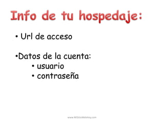 • Url de acceso
•Datos de la cuenta:
• usuario
• contraseña
www.MiSitioWebHoy.com
 