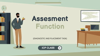 Assesment
Function
(DIAGNOSTIC AND PLACEMENT TASK)
ICP CLASS
 