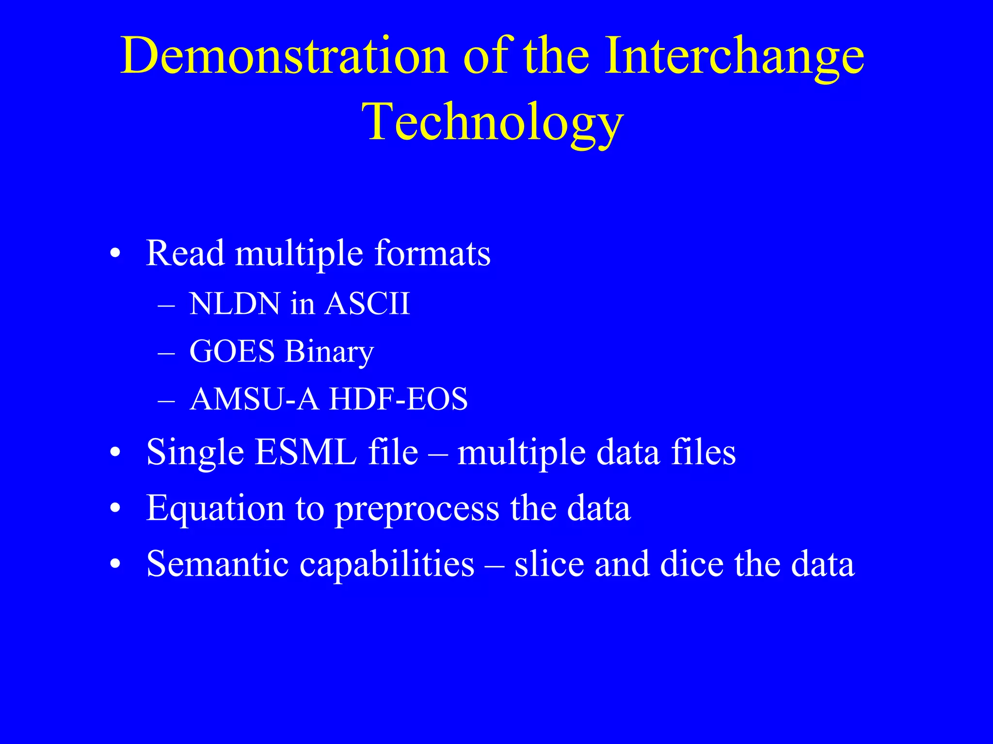 Demonstration of the Interchange
Technology
• Read multiple formats
– NLDN in ASCII
– GOES Binary
– AMSU-A HDF-EOS

• Single ESML file – multiple data files
• Equation to preprocess the data
• Semantic capabilities – slice and dice the data

 