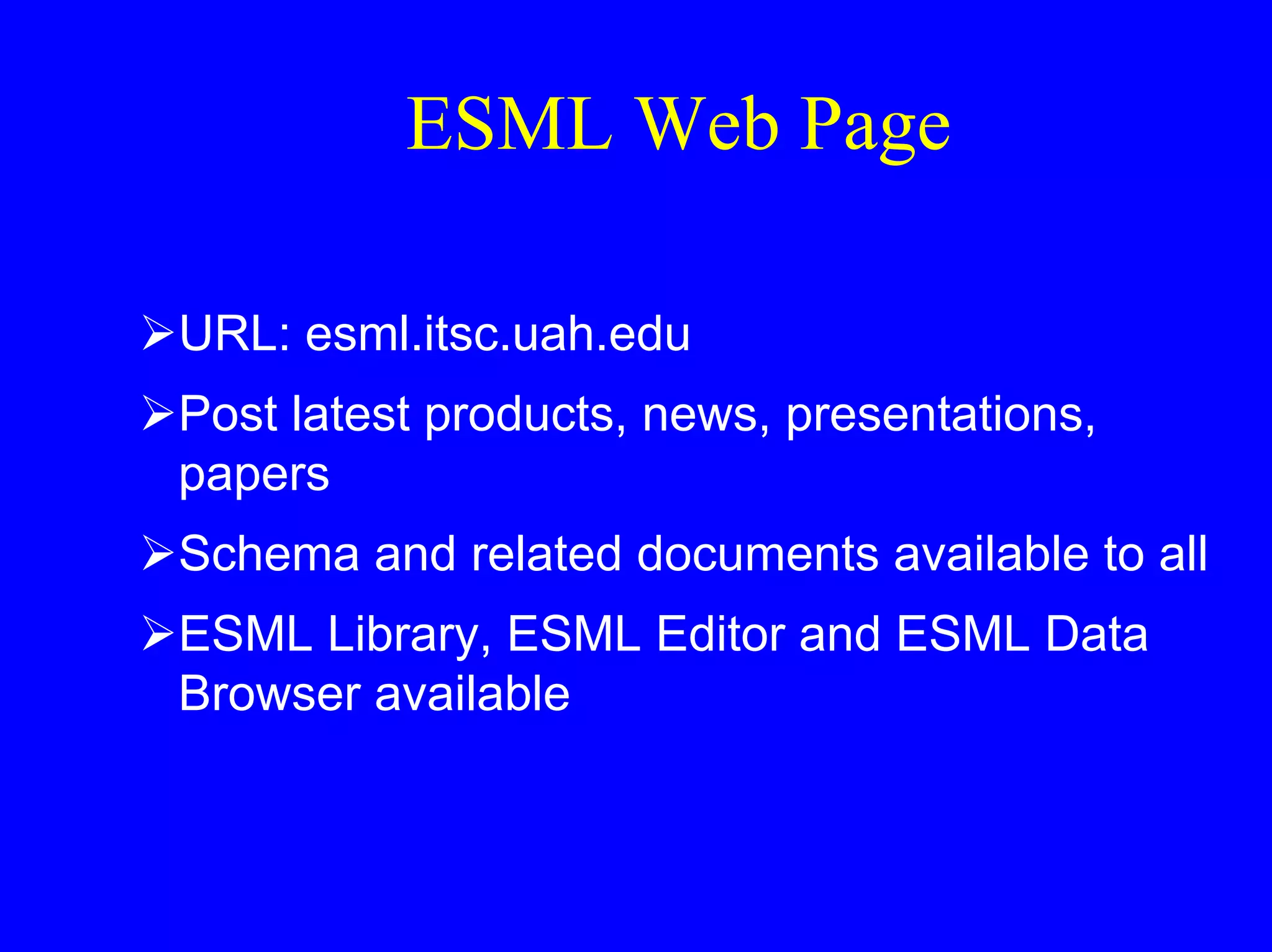 ESML Web Page
URL: esml.itsc.uah.edu
Post latest products, news, presentations,
papers
Schema and related documents available to all
ESML Library, ESML Editor and ESML Data
Browser available

 