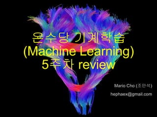 온수당 기계학습
(Machine Learning)
5주차 review
Mario Cho (조만석)
hephaex@gmail.com
 