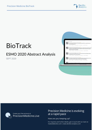 Precision Medicine is evolving
at a rapid pace
BioTrack
ESMO 2020 Abstract Analysis
For inquiries and further details, get in touch with our team at
madan@decibio.com | www.decibio-analytics.com
How are you keeping up?
Precision Medicine BioTrack
PrecisionMedicine.Live
Create your free account at
SEPT 2020
 