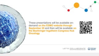 These presentations will be available on-
demand on the ESMO website through
September 20 and then will be available on
the Boehringer Ingelheim Congress Hub
Oncology
 