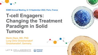 ESMO Annual Meeting, 9–13 September 2022, Paris, France
T-cell Engagers:
Changing the Treatment
Paradigm in Solid
Tumors
Martin Reck, MD, PhD
Lung Clinic Grosshansdorf
Grosshansdorf, Germany
 