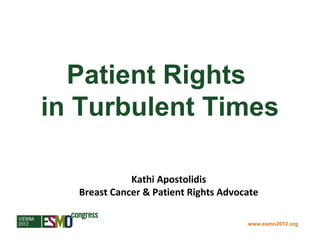 Patient Rights
in Turbulent Times

             Kathi Apostolidis
  Breast Cancer & Patient Rights Advocate

                                      www.esmo2012.org
 