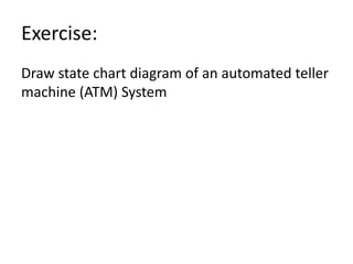 Exercise:
Draw state chart diagram of an automated teller
machine (ATM) System
 