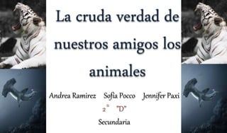 La cruda verdad de
nuestros amigos los
animales
Andrea Ramirez Sofía Pocco Jennifer Paxi
2° ”D”
Secundaria
 