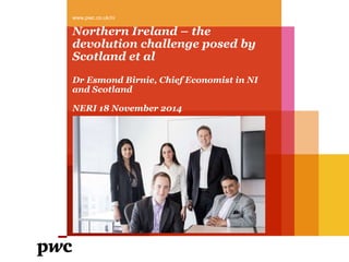 www.pwc.co.uk/ni 
Northern Ireland – the 
devolution challenge posed by 
Scotland et al 
Dr Esmond Birnie, Chief Economist in NI 
and Scotland 
NERI 18 November 2014 
 