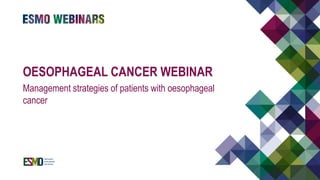 OESOPHAGEAL CANCER WEBINAR
Management strategies of patients with oesophageal
cancer
 