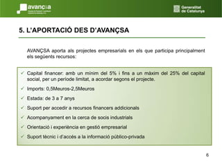 65. L’APORTACIÓ DES D’AVANÇSA	AVANÇSA aporta als projectes empresarials en els que participa principalment els següents recursos: Capital financer: amb un mínim del 5% i fins a un màxim del 25% del capital social, per un període limitat, a acordar segons el projecte.