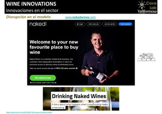 WINE INNOVATIONS
Innovaciones en el sector
Disrupción en el modelo www.nakedwines.com
https://techcrunch.com/2016/08/13/the-story-of-naked-wines/
 