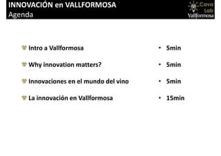 INNOVACIÓN en VALLFORMOSA
Agenda
• 5min
• 5min
• 5min
• 15min
Intro a Vallformosa
Why innovation matters?
Innovaciones en el mundo del vino
La innovación en Vallformosa
 