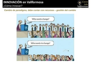 INNOVACIÓN en Vallformosa
¿Cómo innovar?
Cambio de paradigma, debe contar con recursos – gestión del cambio
 