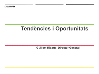 Tendències i Oportunitats


     Guillem Ricarte, Director General
 