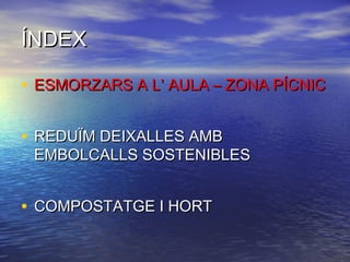 ÍNDEXÍNDEX
• ESMORZARS A L’ AULA – ZONA PÍCNICESMORZARS A L’ AULA – ZONA PÍCNIC
• REDUÏM DEIXALLES AMBREDUÏM DEIXALLES AMB
EMBOLCALLS SOSTENIBLESEMBOLCALLS SOSTENIBLES
• COMPOSTATGE I HORTCOMPOSTATGE I HORT
 