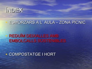 ÍNDEXÍNDEX
• ESMORZARS A L’ AULA – ZONA PÍCNICESMORZARS A L’ AULA – ZONA PÍCNIC
• REDUÏM DEIXALLES AMBREDUÏM DEIXALLES AMB
EMBOLCALLS SOSTENIBLESEMBOLCALLS SOSTENIBLES
• COMPOSTATGE I HORTCOMPOSTATGE I HORT
 