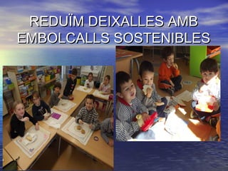 REDUÏM DEIXALLES AMBREDUÏM DEIXALLES AMB
EMBOLCALLS SOSTENIBLESEMBOLCALLS SOSTENIBLES
 