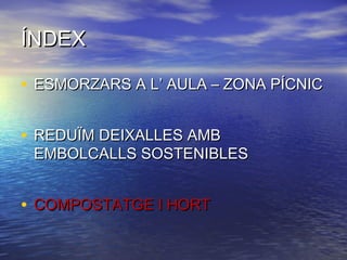 ÍNDEXÍNDEX
• ESMORZARS A L’ AULA – ZONA PÍCNICESMORZARS A L’ AULA – ZONA PÍCNIC
• REDUÏM DEIXALLES AMBREDUÏM DEIXALLES AMB
EMBOLCALLS SOSTENIBLESEMBOLCALLS SOSTENIBLES
• COMPOSTATGE I HORTCOMPOSTATGE I HORT
 