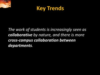 Key TrendsThe work of students is increasingly seen as collaborative by nature, and there is more cross-campus collaboration between departments.