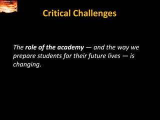 Critical ChallengesThe role of the academy — and the way we prepare students for their future lives — is changing.