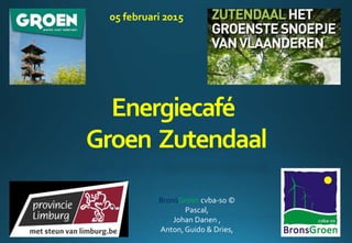 Energiecafé
Groen Zutendaal
BronsGroen cvba-so ©
Pascal,
Johan Danen ,
Anton, Guido & Dries,
05 februari 2015
05 februari 2015
 