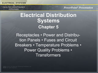 PowerPoint®
Presentation
Electrical Distribution
Systems
Chapter 5
Receptacles • Power and Distribu-
tion Panels • Fuses and Circuit
Breakers • Temperature Problems •
Power Quality Problems •
Transformers
 
