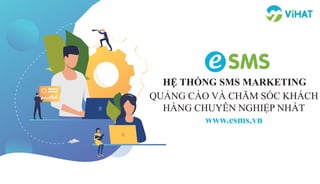 HỆ THỐNG SMS MARKETING
QUẢNG CÁO VÀ CHĂM SÓC KHÁCH
HÀNG CHUYÊN NGHIỆP NHẤT
www.esms.vn
 