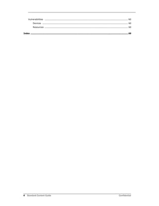 4 Standard Content Guide Confidential
Vulnerabilities .............................................................................................................. 60
Devices ................................................................................................................. 60
Resources .............................................................................................................. 60
Index ...................................................................................................................................................... 69
 
