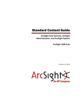 Standard Content Guide
ArcSight Core Security, ArcSight
Administration, and ArcSight System
ArcSight ESM 6.5c
October 11, 2013
 