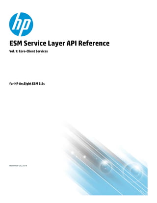 ESM Service Layer API Reference
for HP ArcSight ESM 6.8c
Vol. 1: Core-Client Services
November 30, 2014
 