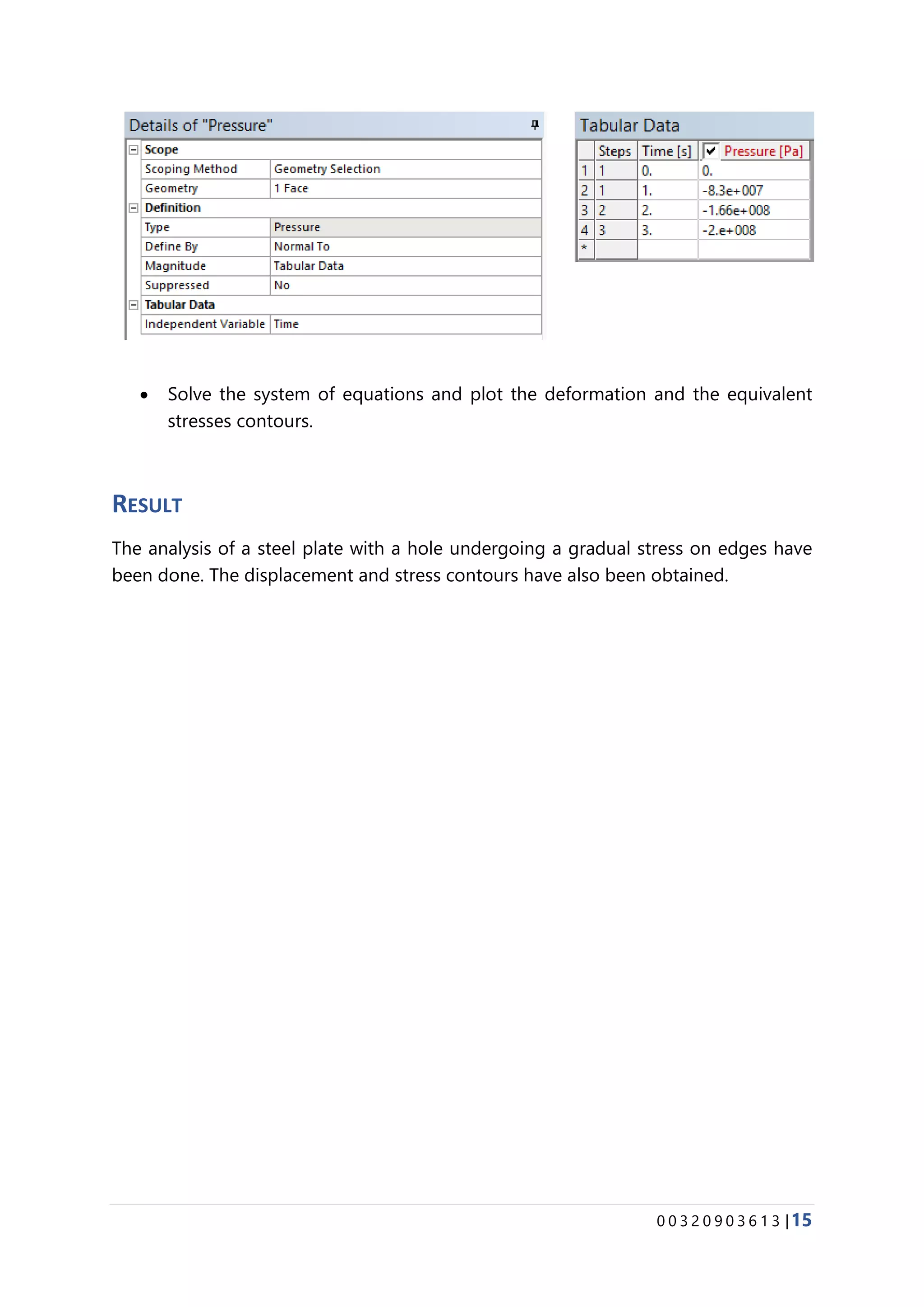 0 0 3 2 0 9 0 3 6 1 3 |15
• Solve the system of equations and plot the deformation and the equivalent
stresses contours.
RESULT
The analysis of a steel plate with a hole undergoing a gradual stress on edges have
been done. The displacement and stress contours have also been obtained.
 