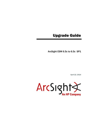 Upgrade Guide
ArcSight ESM 6.5c to 6.5c SP1
April 22, 2014
 