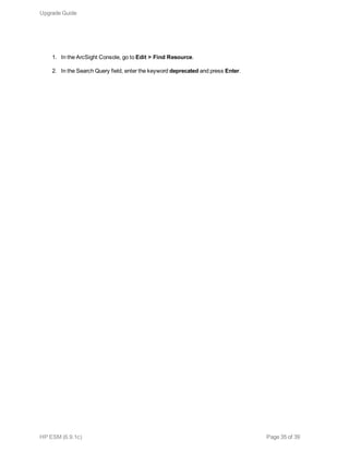 1. In the ArcSight Console, go to Edit > Find Resource.
2. In the Search Query field, enter the keyword deprecated and press Enter.
Upgrade Guide
HP ESM (6.9.1c) Page 35 of 39
 