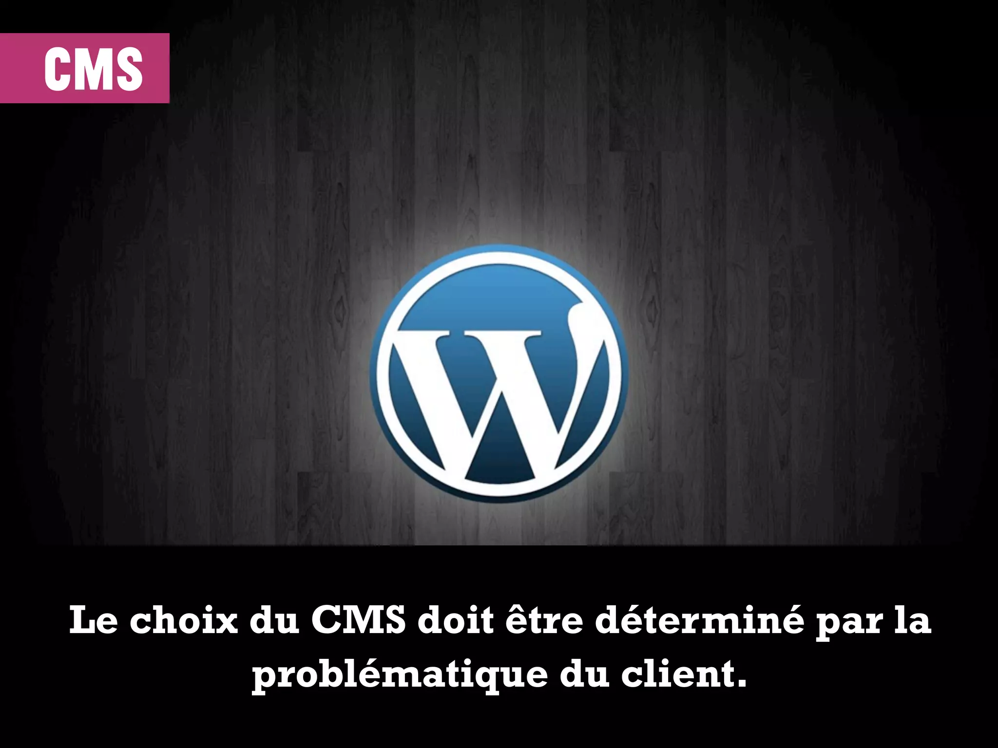 cms
Le choix du CMS doit être déterminé par la
problématique du client.
 
